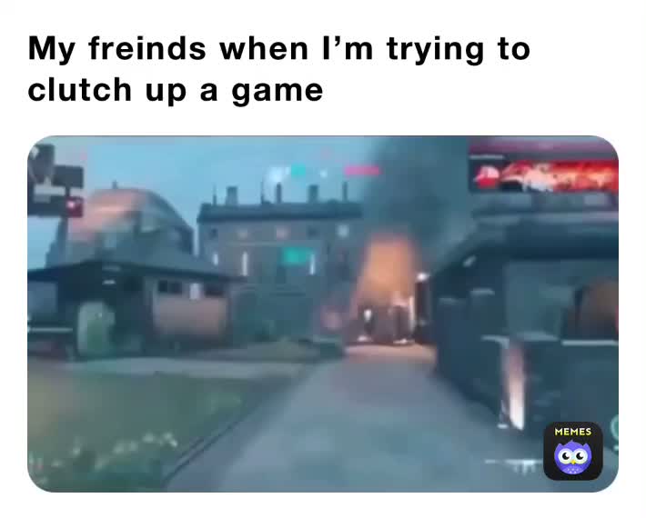 My freinds when I’m trying to clutch up a game | @s6hdd8jyiw | Memes