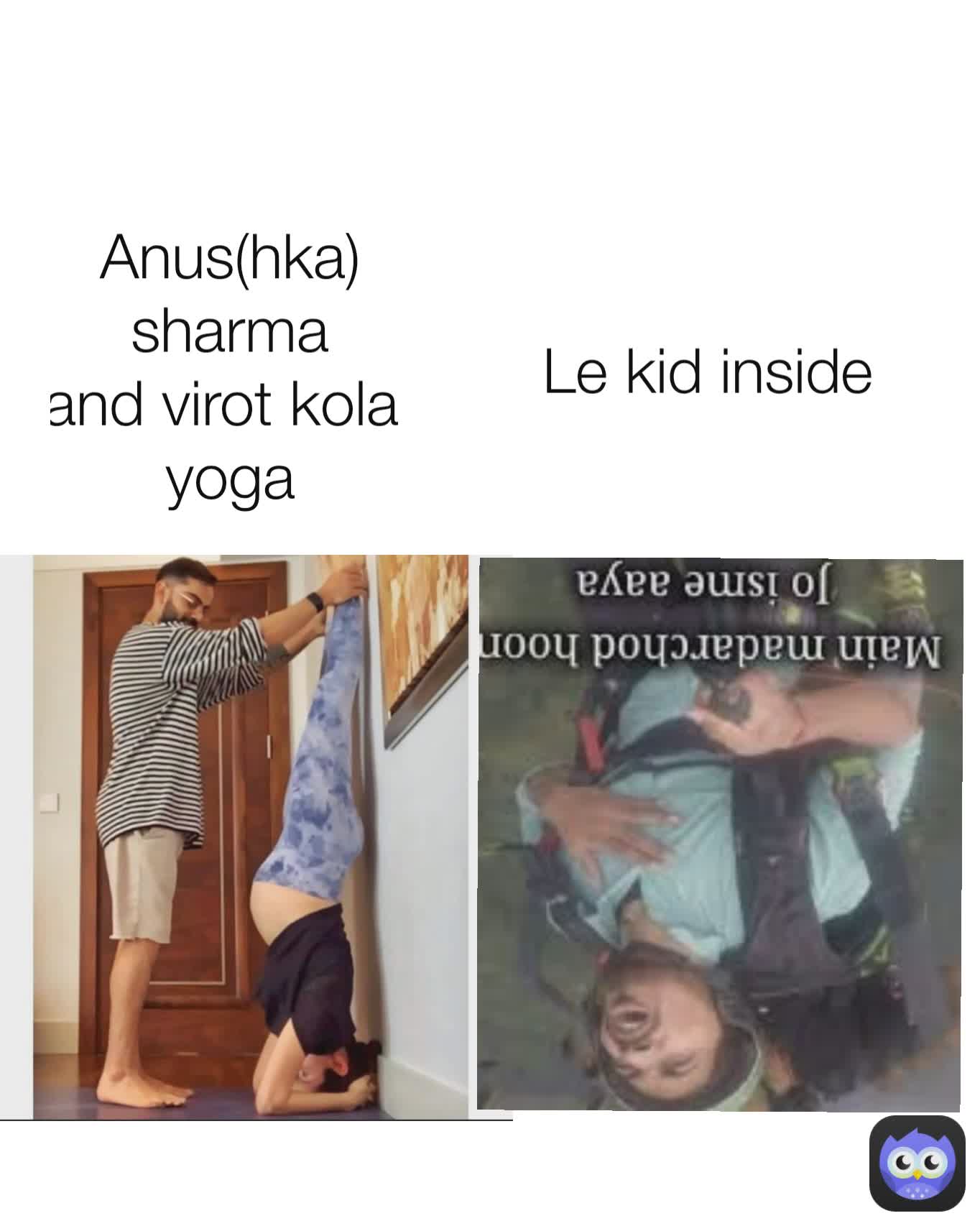 Anus(hka) sharma
and virot kola 
yoga Le kid inside