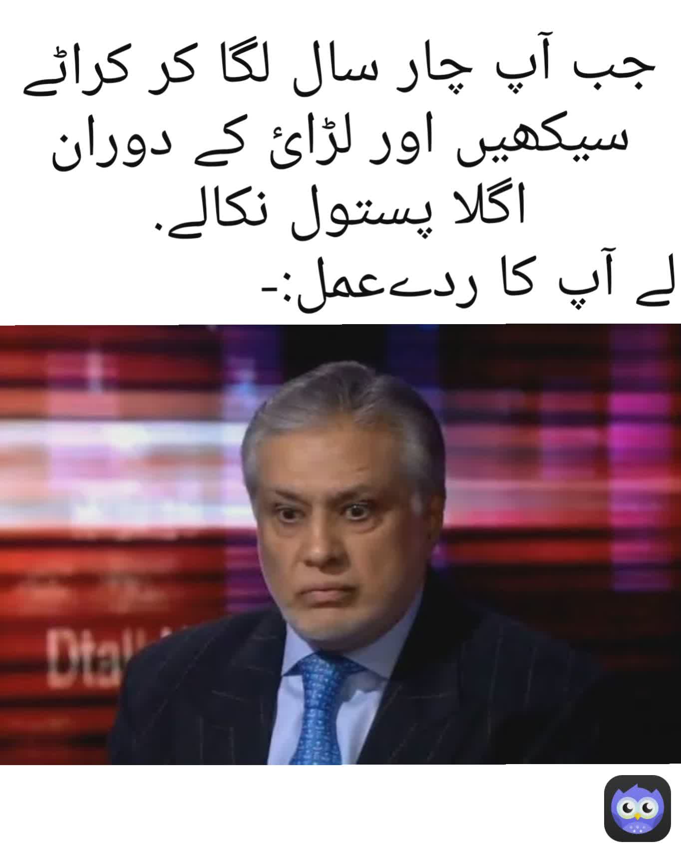 جب آپ چار سال لگا کر کراٹے سیکھیں اور لڑائ کے دوران اگلا پستول نکالے.
لے آپ کا ردےعمل:-               
