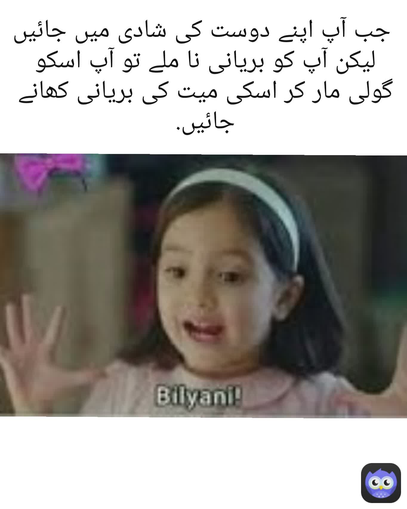  جب آپ اپنے دوست کی شادی میں جائیں لیکن آپ کو بریانی نا ملے تو آپ اسکو گولی مار کر اسکی میت کی بریانی کھانے جائیں.

