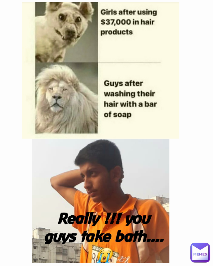 Really !!! you guys take bath....😭