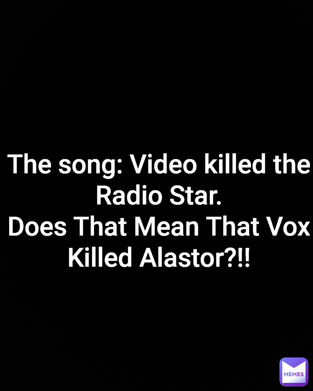 The song: Video killed the Radio Star.
Does That Mean That Vox Killed Alastor?!!