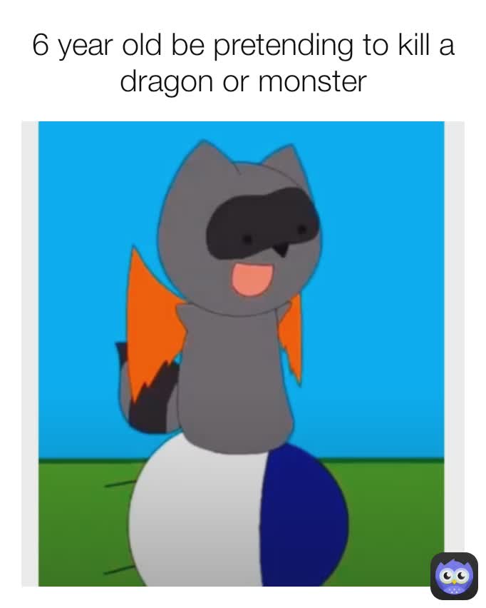 6 year old be pretending to kill a dragon or monster