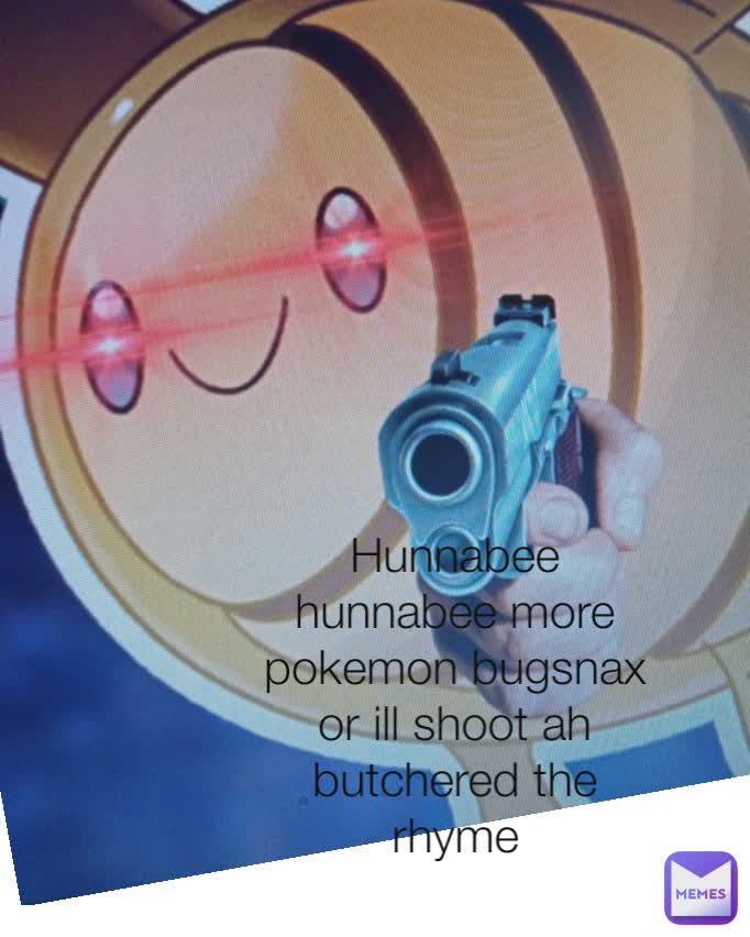 Hunnabee hunnabee more pokemon bugsnax or ill shoot ah butchered the rhyme