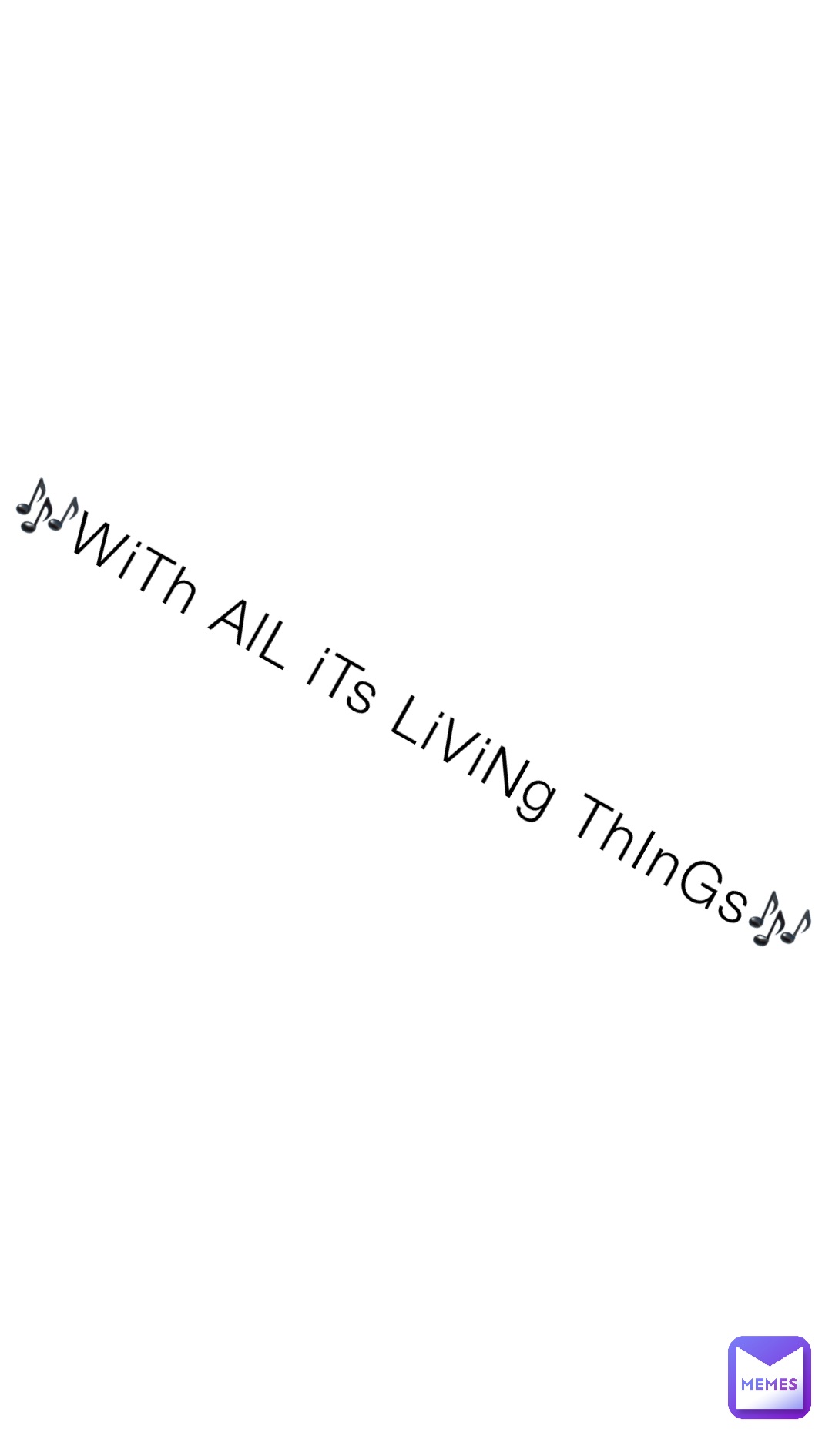 🎶WiTh AlL iTs LiViNg ThInGs🎶