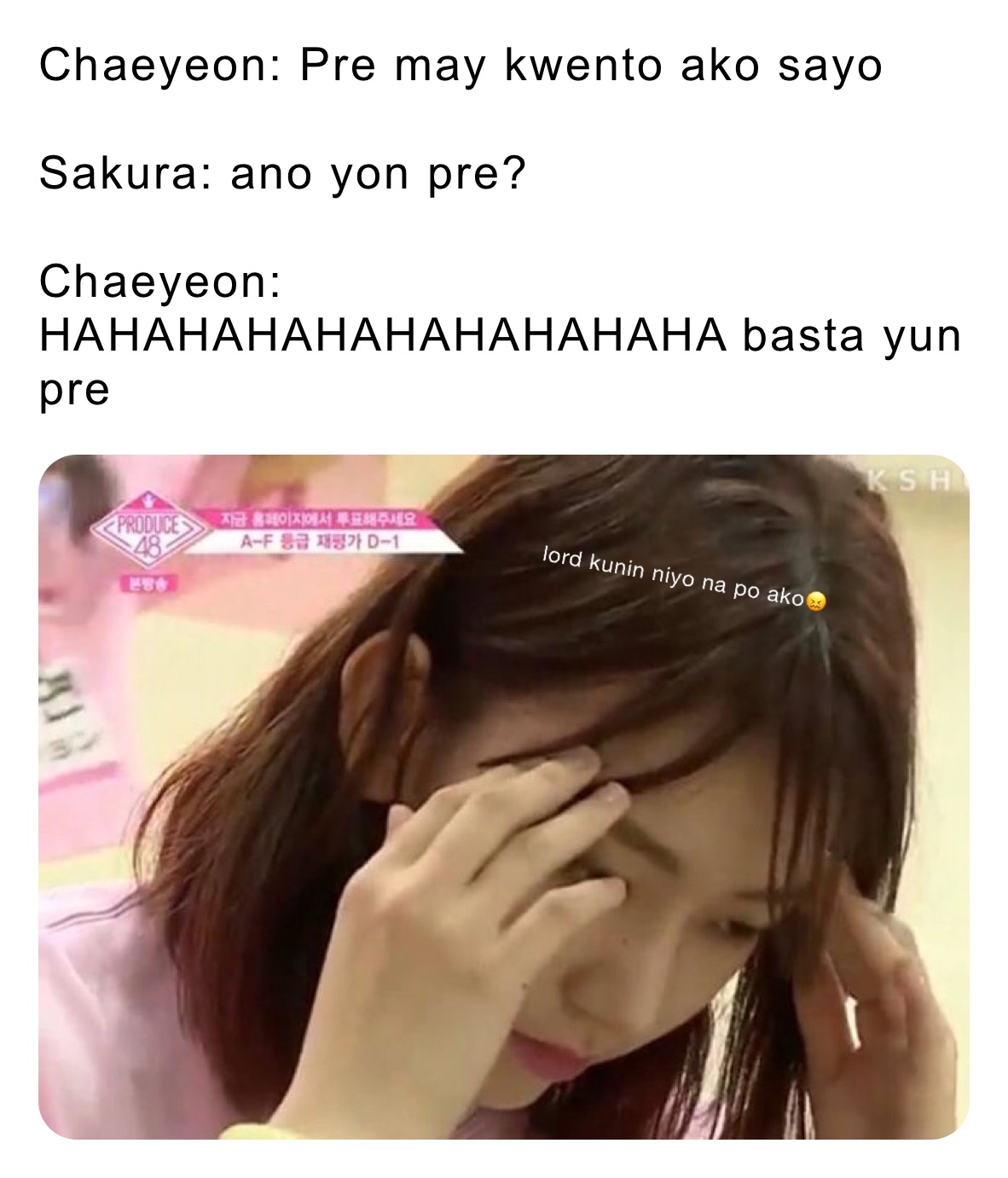 Chaeyeon: Pre may kwento ako sayo

Sakura: ano yon pre?

Chaeyeon: HAHAHAHAHAHAHAHAHAHA basta yun pre