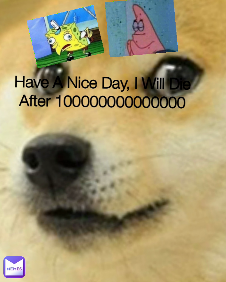 Have A Nice Day, I Will Die After 100000000000000