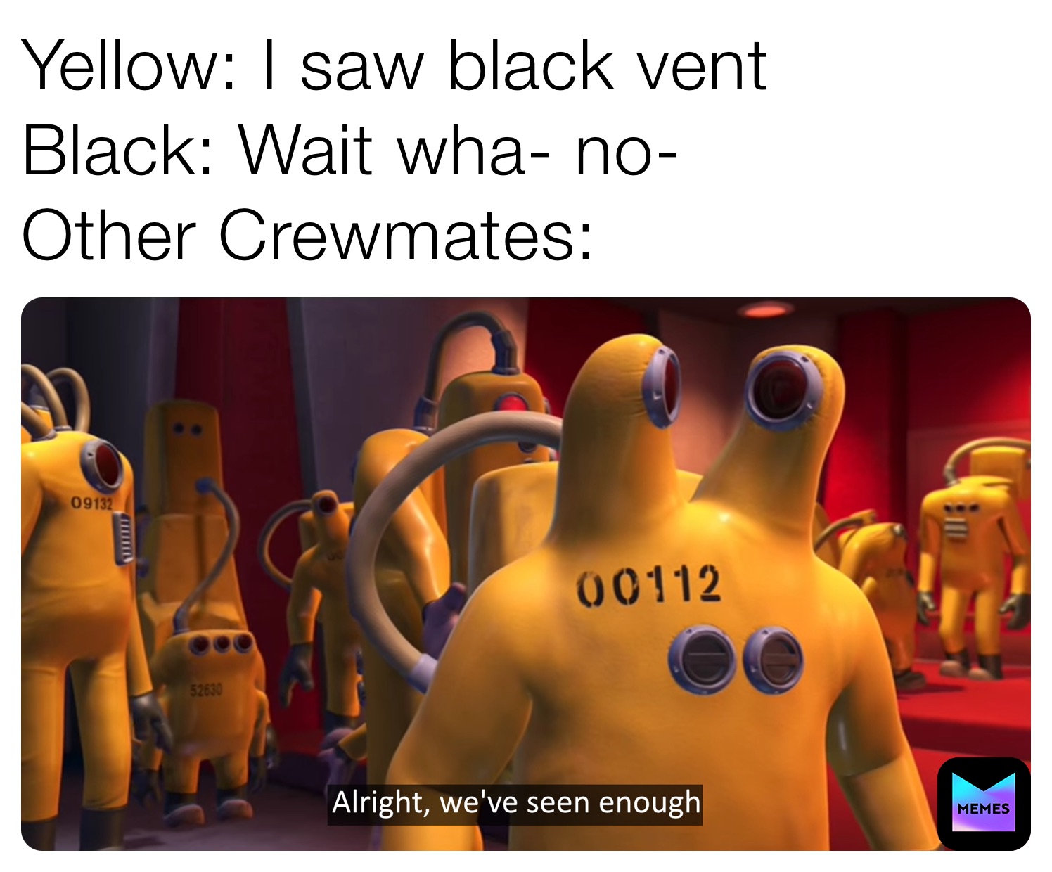 Yellow: I saw black vent
Black: Wait wha- no-
Other Crewmates:
