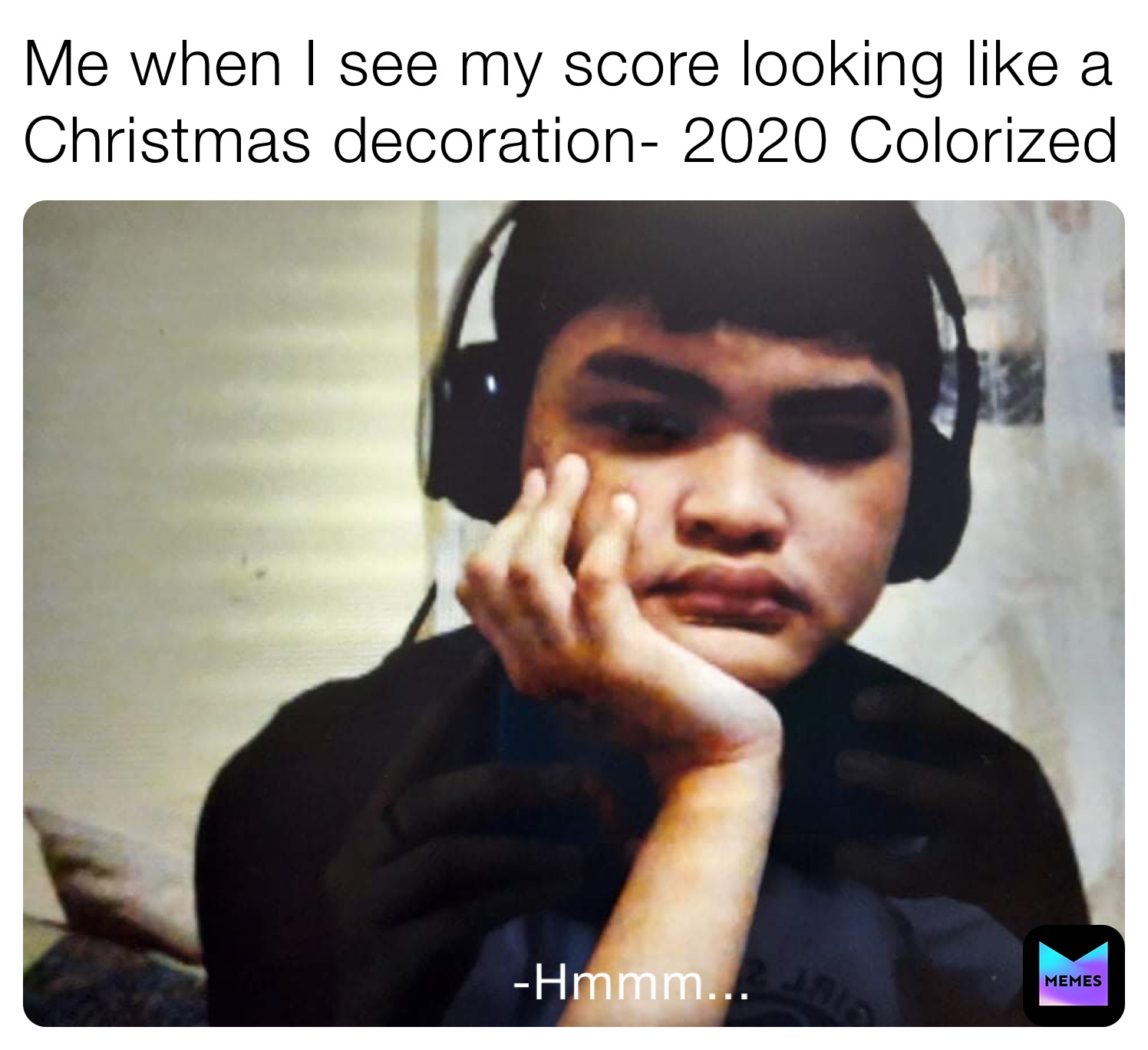Me when I see my score looking like a Christmas decoration- 2020 Colorized 