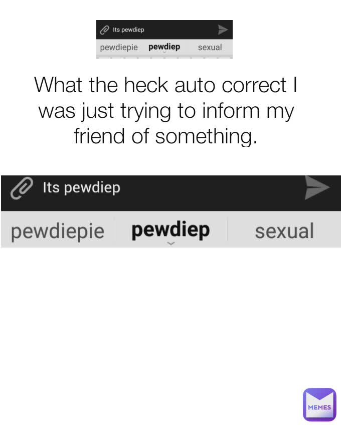 What the heck auto correct I was just trying to inform my friend of something.