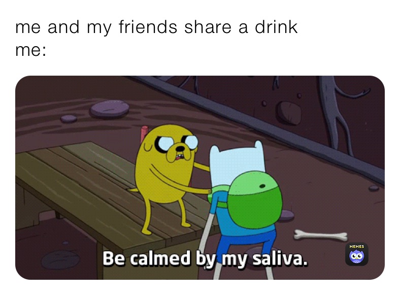 me and my friends share a drink
me: