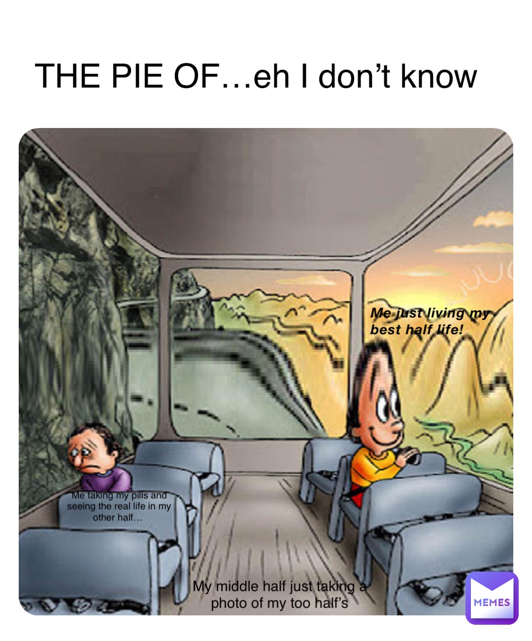 Me just living my best half life! Me taking my pills and seeing the real life in my other half… My middle half just taking a photo of my too half’s THE PIE OF…eh I don’t know