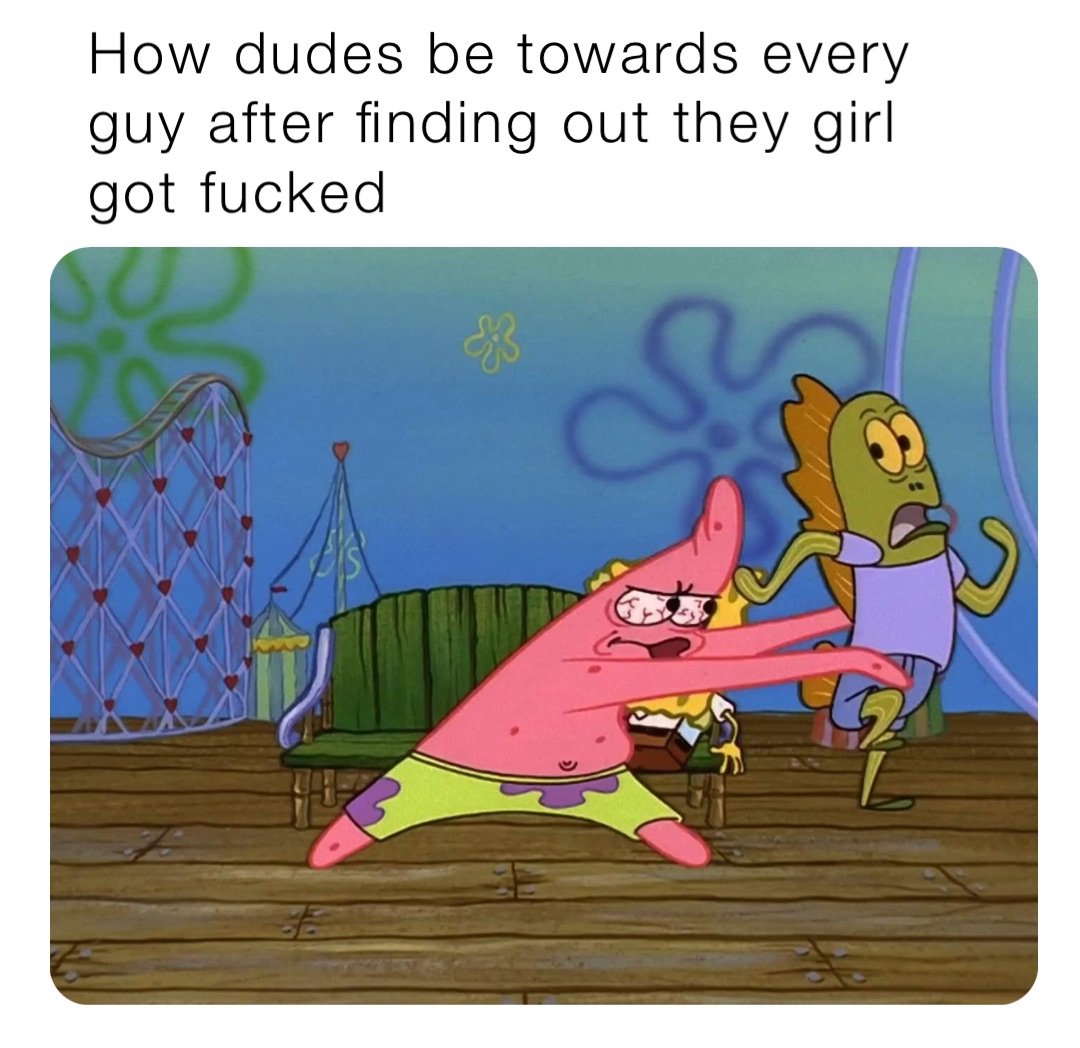 How dudes be towards every guy after finding out they girl got fucked
