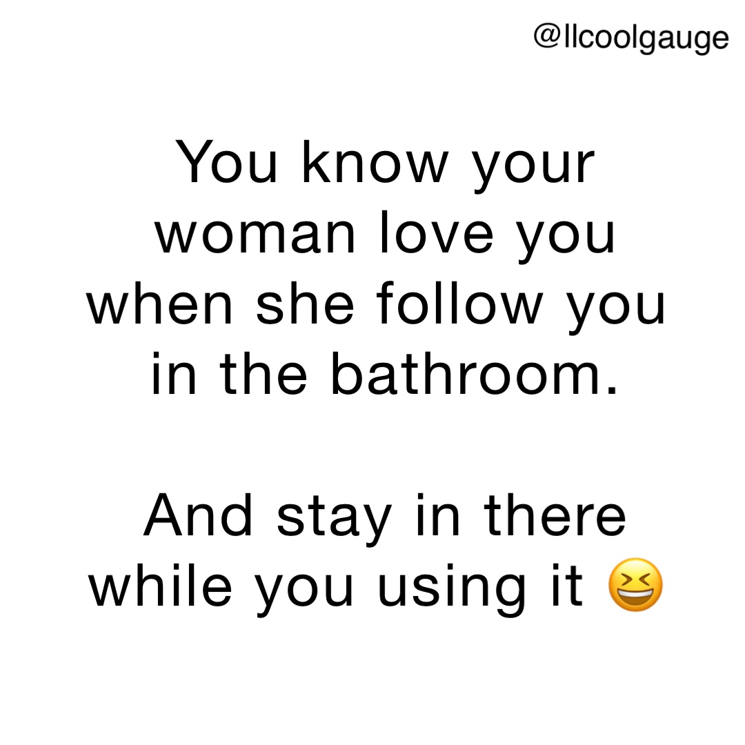 You Know Your Woman Love You When She Follow You In The Bathroom And Stay In There While You 0810