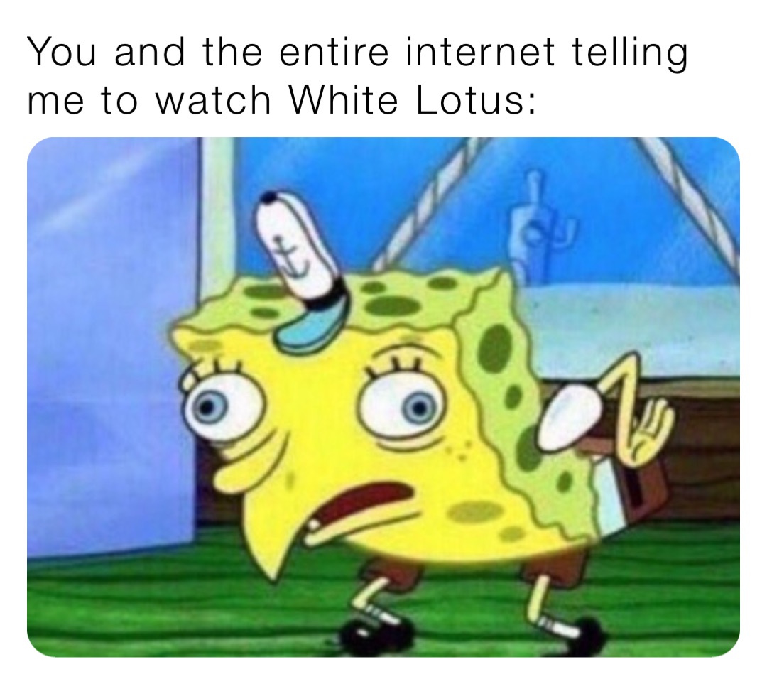 You and the entire internet telling me to watch White Lotus: