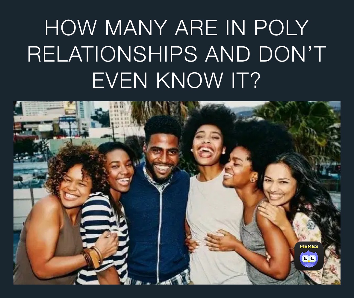 HOW MANY ARE IN POLY RELATIONSHIPS AND DON’T EVEN KNOW IT? 