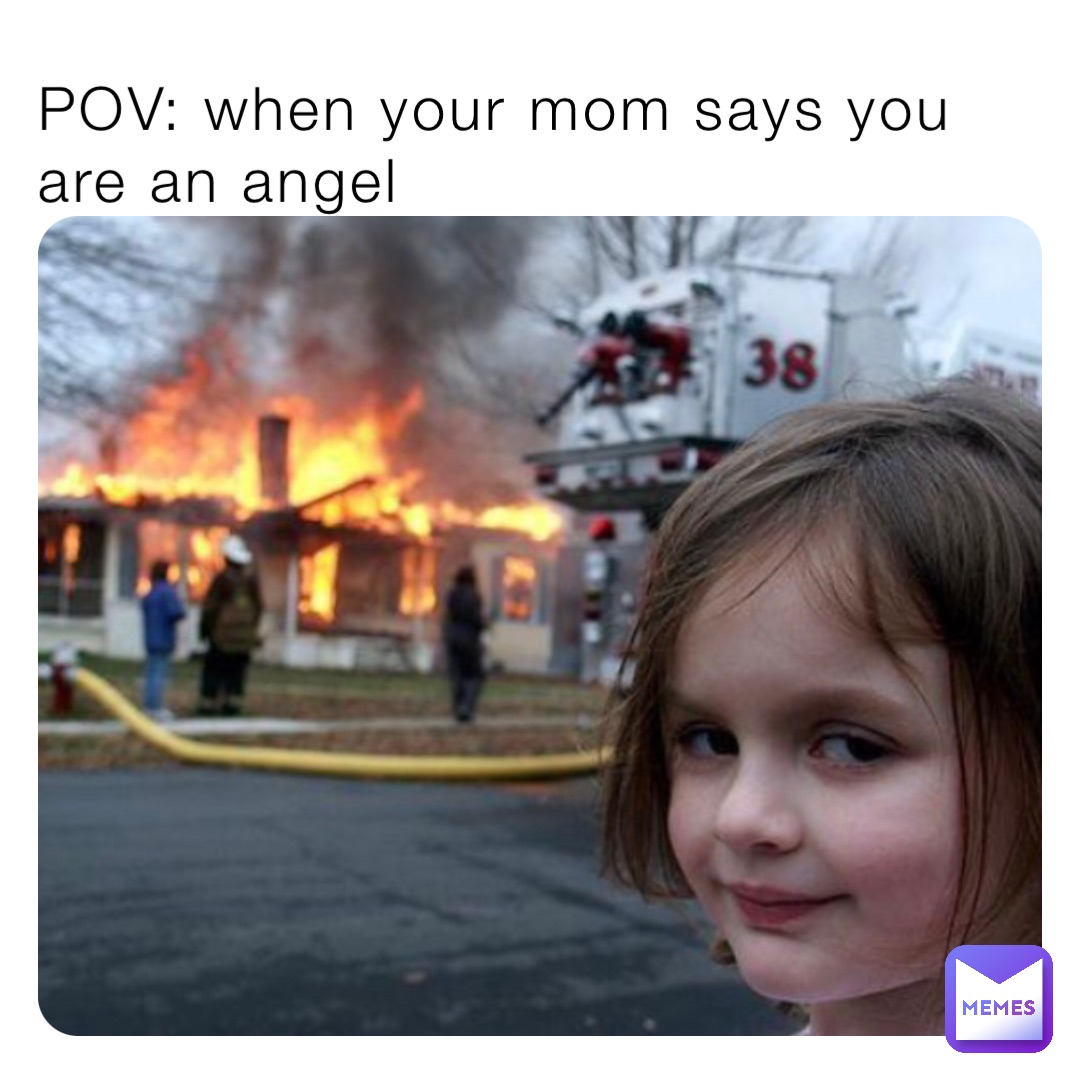 POV: when your mom says you are an angel