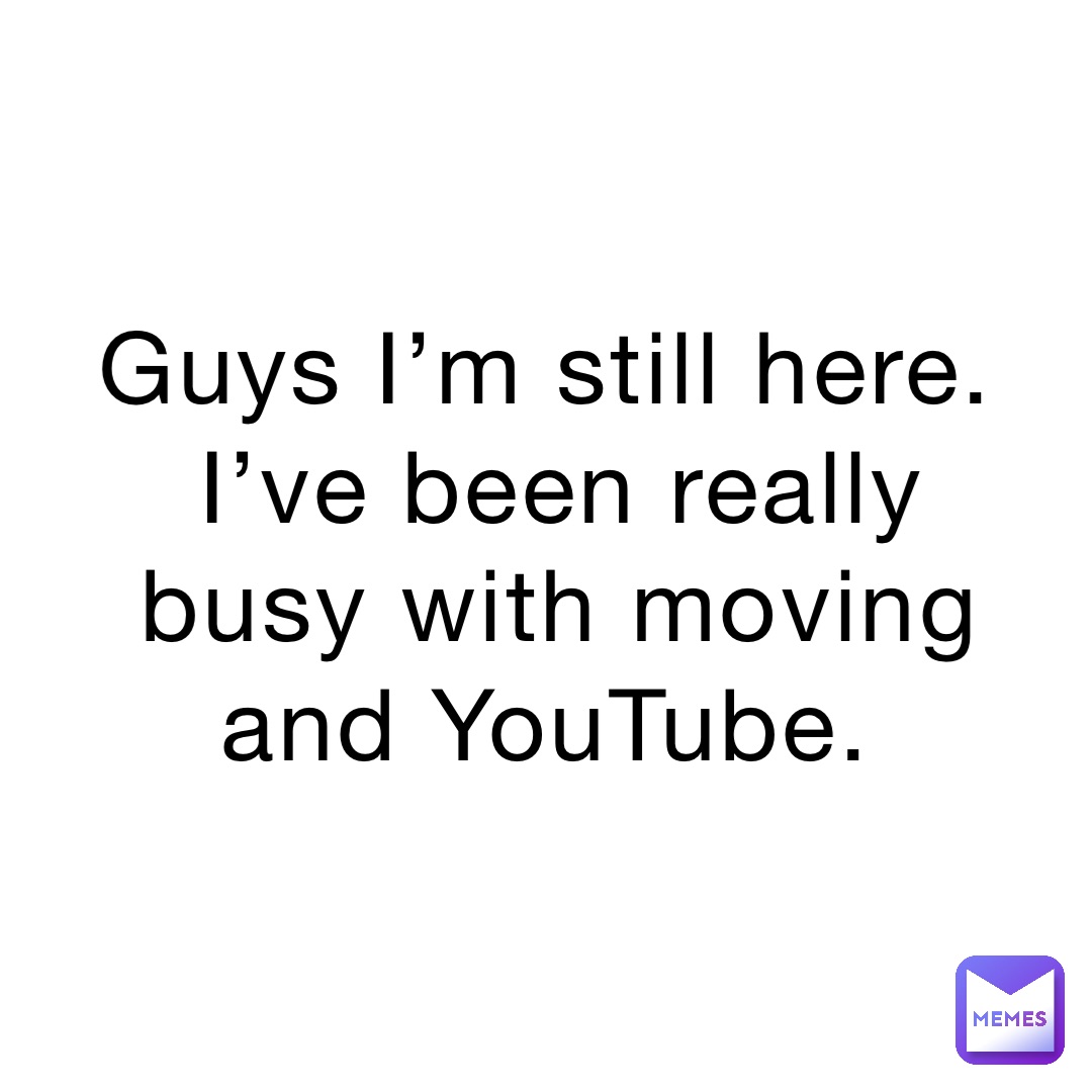 Guys I’m still here. I’ve been really busy with moving and YouTube.