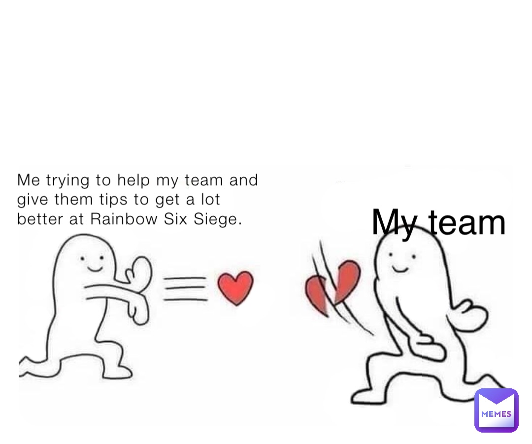 Me trying to help my team and give them tips to get a lot better at Rainbow Six Siege. My team
