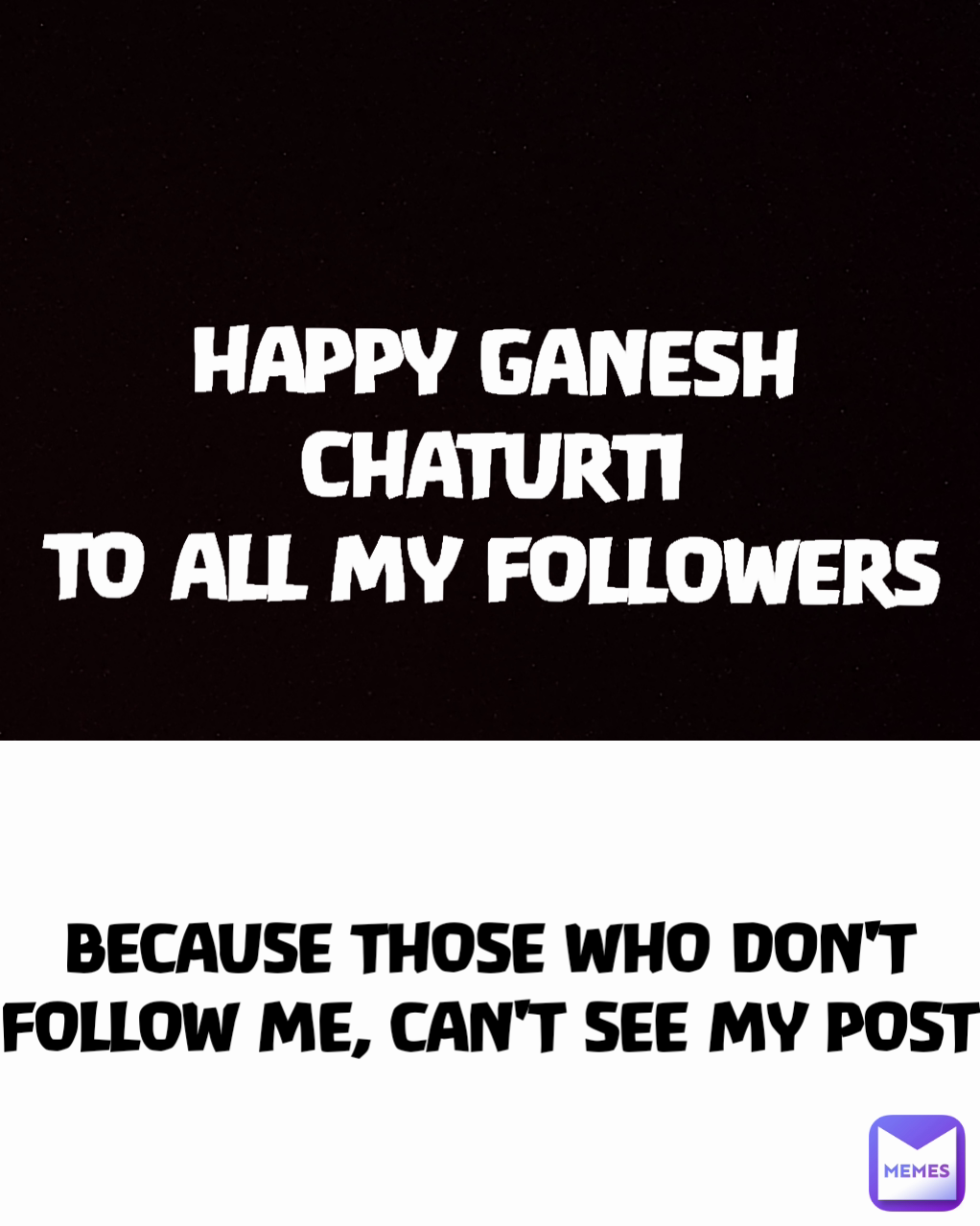 HAPPY GANESH CHATURTI
TO ALL MY FOLLOWERS BECAUSE THOSE WHO DON'T FOLLOW ME, CAN'T SEE MY POST Type Text