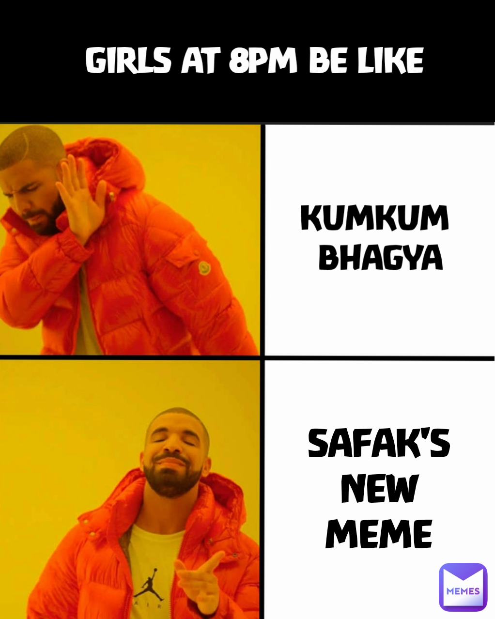 SAFAK'S NEW
MEME GIRLS AT 8PM BE LIKE KUMKUM 
BHAGYA