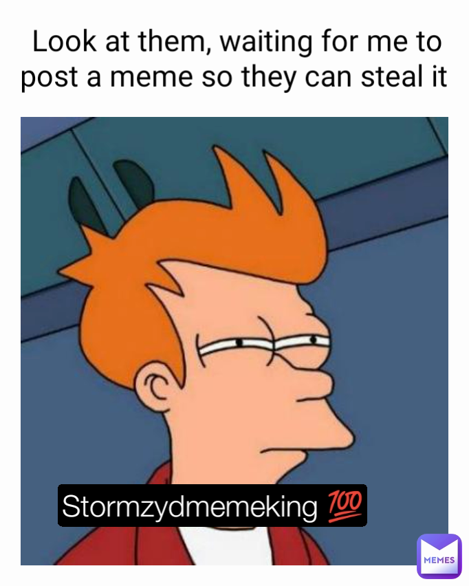 Look at them, waiting for me to post a meme so they can steal it  Stormzydmemeking 💯