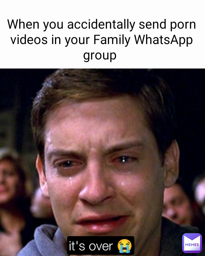 When you accidentally send porn videos in your Family WhatsApp group  it's over 😭