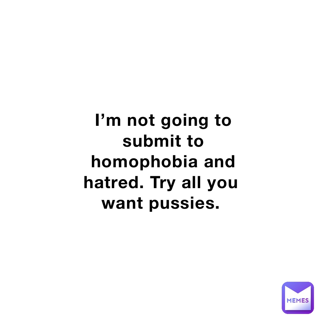 I m Not Going To Submit To Homophobia And Hatred Try All You Want
