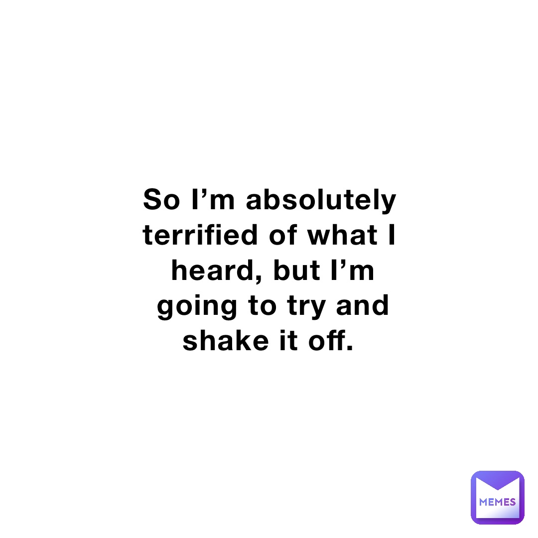 so-i-m-absolutely-terrified-of-what-i-heard-but-i-m-going-to-try-and