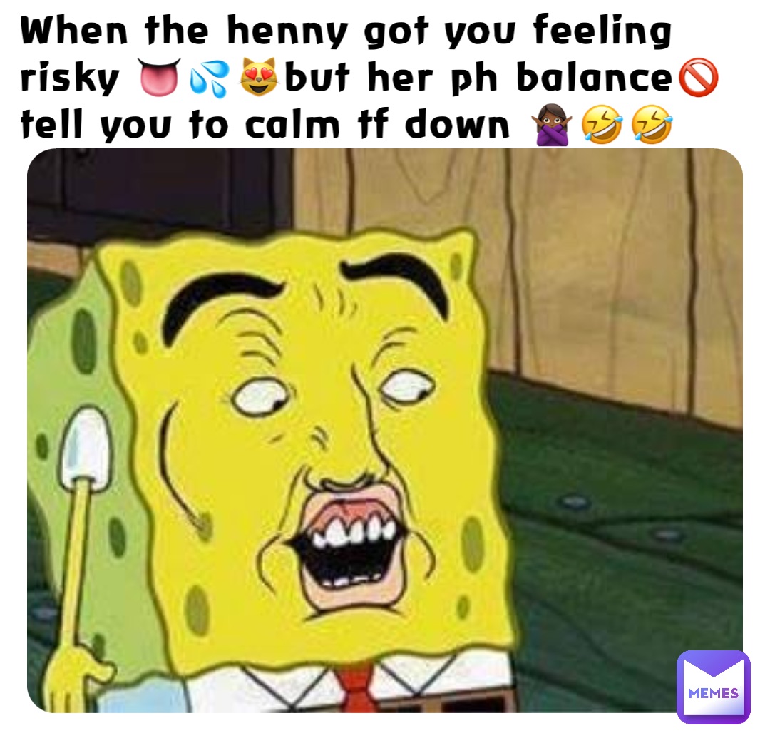 When the henny got you feeling risky 👅💦😻But her Ph balance🚫 tell you to calm tf down 🙅🏾‍♀️🤣🤣