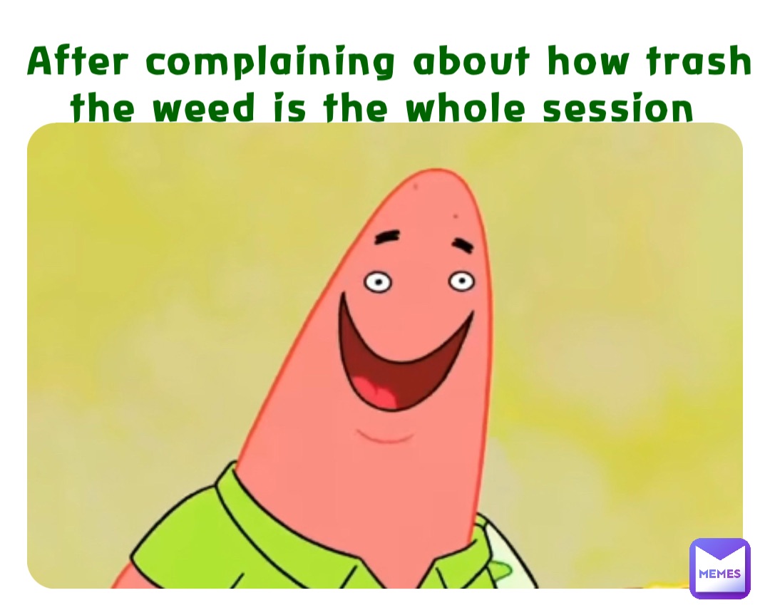 After complaining about how trash the weed is the whole session