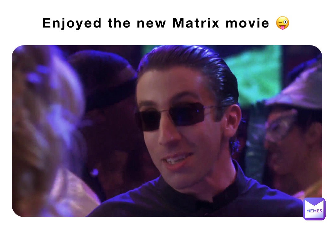 Enjoyed the new Matrix movie 😜