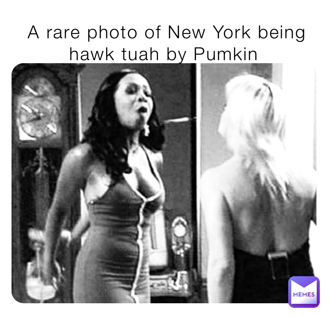 A rare photo of New York being hawk tuah by Pumkin