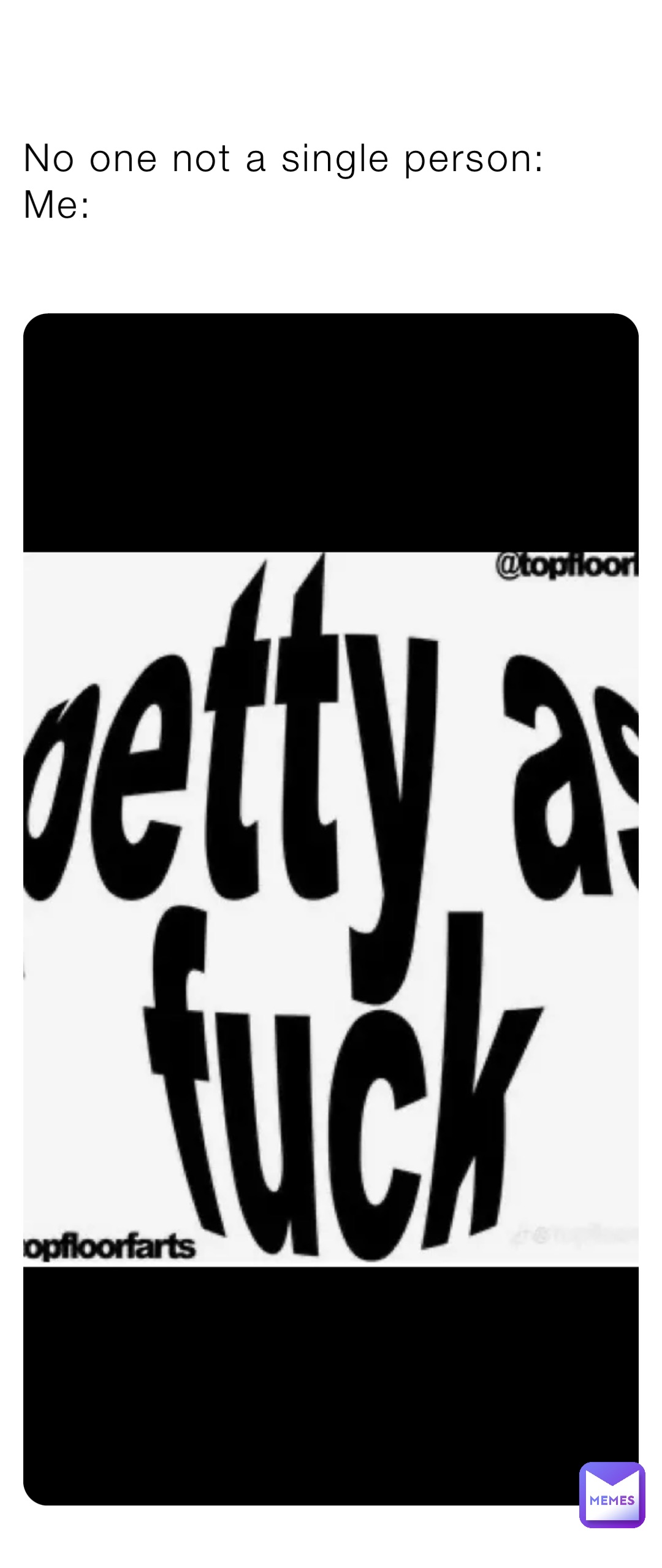 No one not a single person: 
Me: