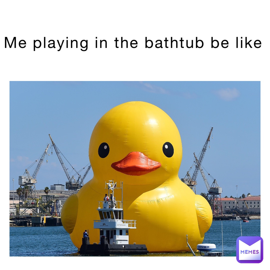 me-playing-in-the-bathtub-be-like-45ywj9wmnq-memes