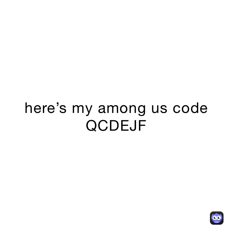 here’s my among us code QCDEJF