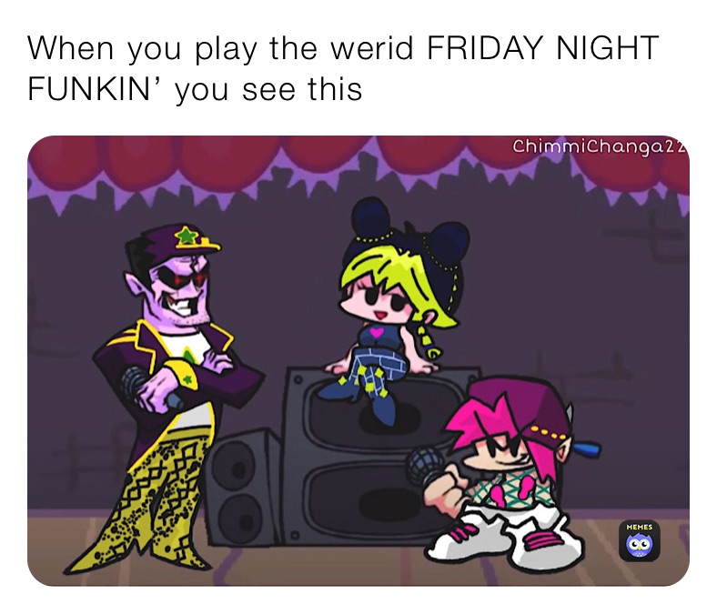 When you play the werid FRIDAY NIGHT FUNKIN’ you see this