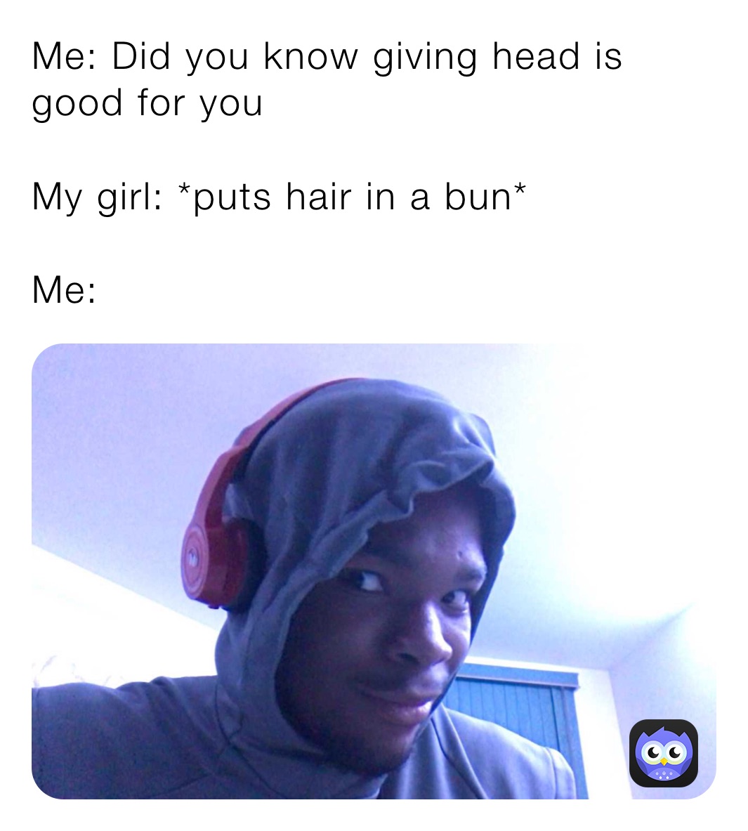 Me Did You Know Giving Head Is Good For You My Girl Puts Hair In A Bun Me 82672k85bs Memes