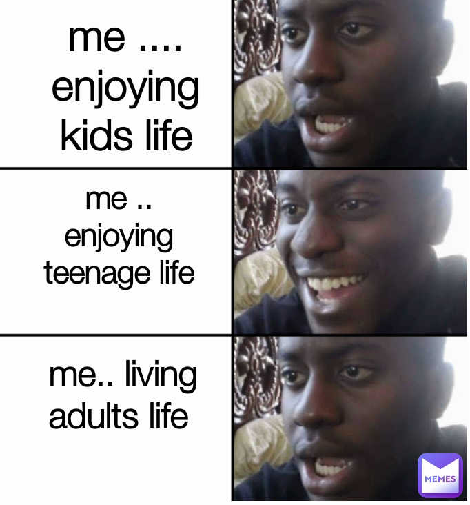 me .... enjoying kids life me .. enjoying teenage life me.. living adults life 