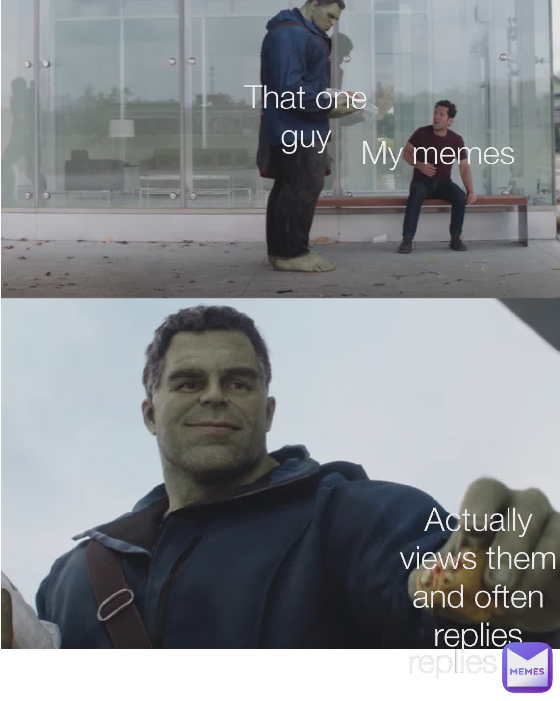 That one guy My memes That one guy Actually views them and often replies My memes That one guy My memes Actually views them and often replies