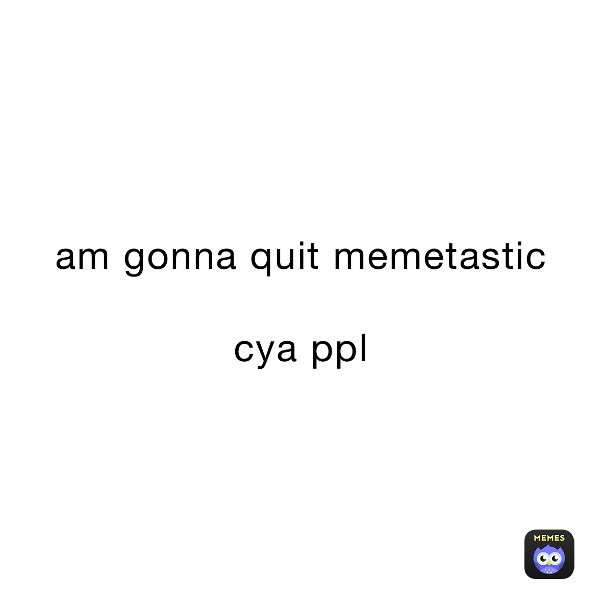 am gonna quit memetastic

cya ppl