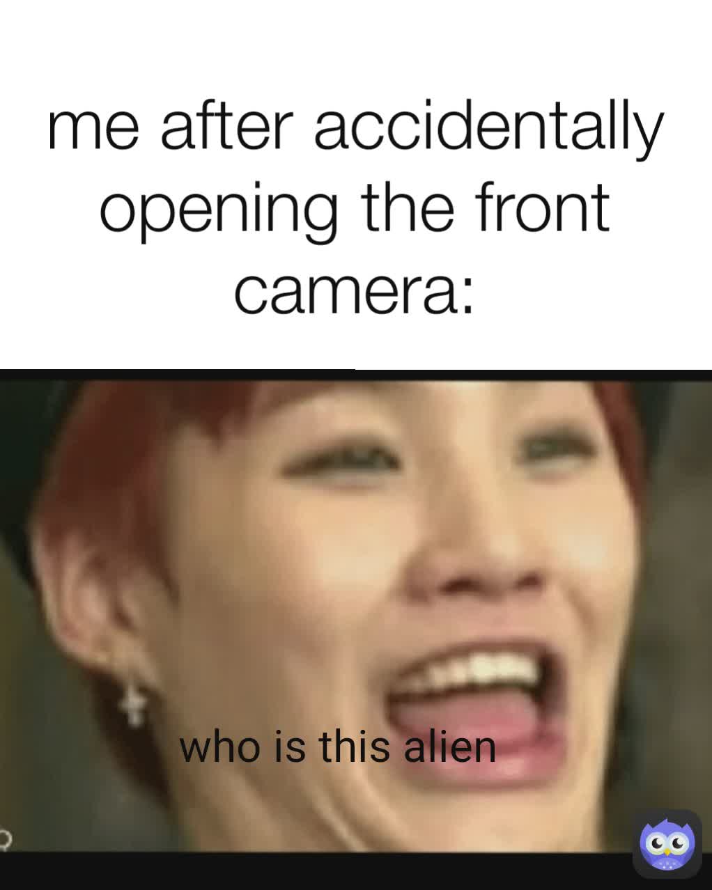 who is this alien me after accidentally opening the front camera: