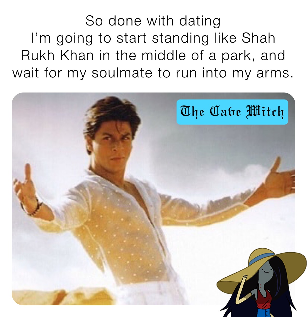 So done with dating
I’m going to start standing like Shah Rukh Khan in the middle of a park, and wait for my soulmate to run into my arms.