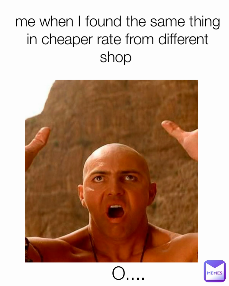 me when I found the same thing in cheaper rate from different shop  O....