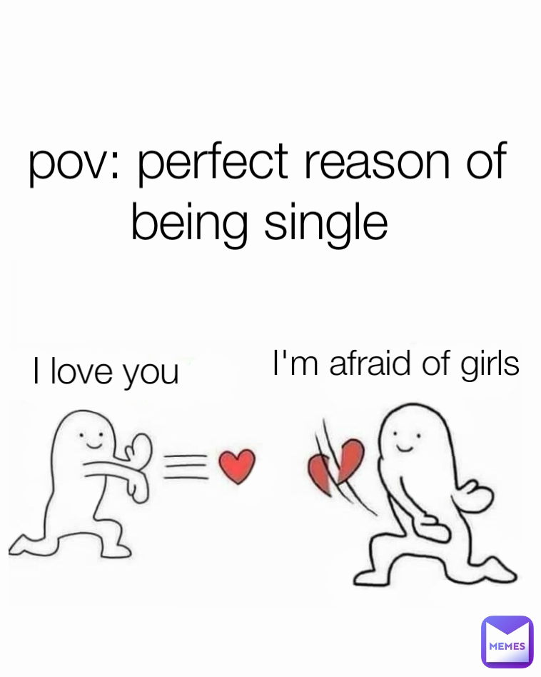 I love you  I'm afraid of girls  pov: perfect reason of being single 