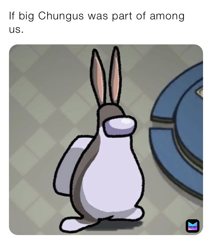 If big Chungus was part of among us.