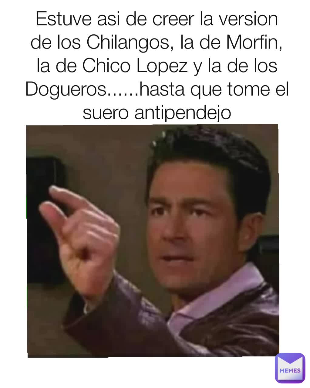 Estuve asi de creer la version de los Chilangos, la de Morfin, la de Chico Lopez y la de los Dogueros......hasta que tome el suero antipendejo