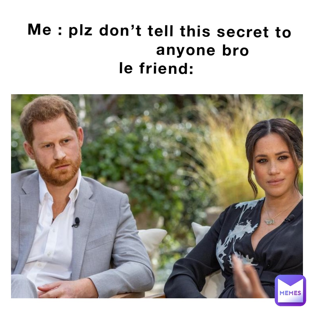 Me : plz don’t tell this secret to anyone bro                                             Le friend: