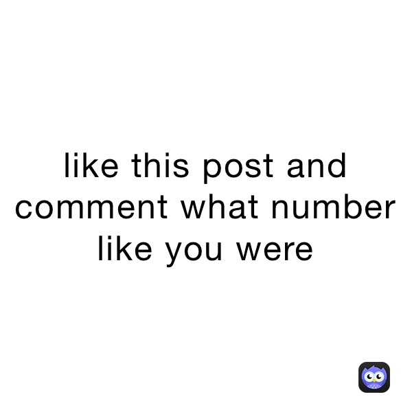 like this post and comment what number like you were