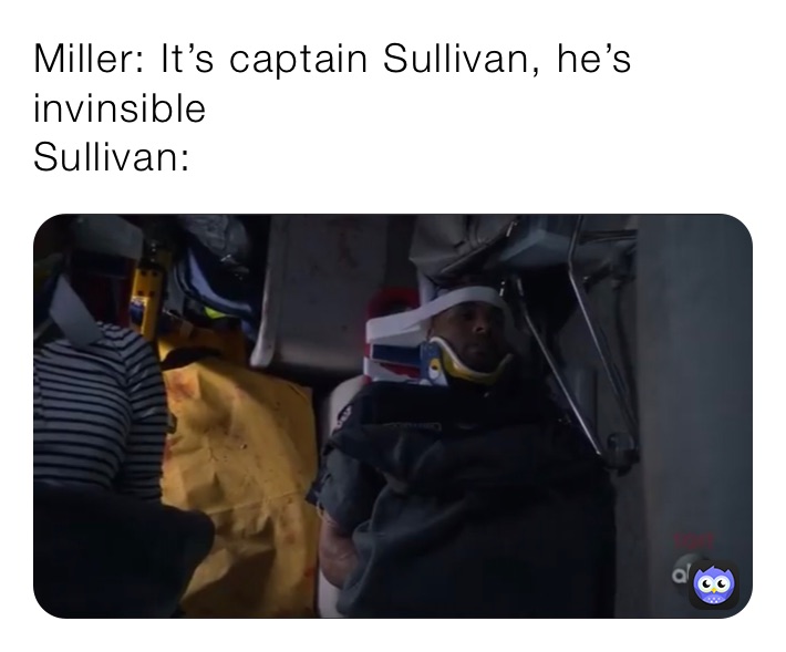 Miller: It’s captain Sullivan, he’s invinsible 
Sullivan: